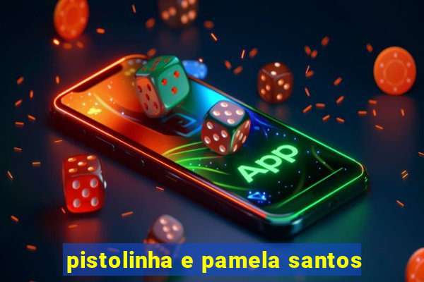 pistolinha e pamela santos